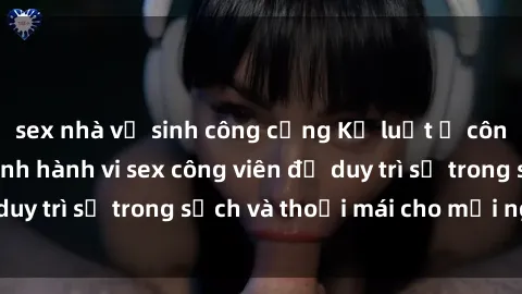 sex nhà vệ sinh công cộng Kỷ l