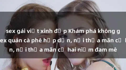 sex gái việt xinh đẹp Khám phá