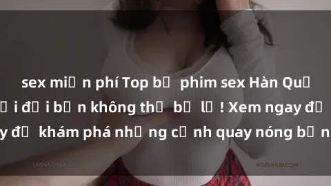 sex miễn phí Top bộ phim sex H