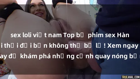 sex loli việt nam Top bộ phim sex Hàn Quốc hot nhất mọi thời đại bạn không thể bỏ lỡ! Xem ngay để khám phá những cảnh quay nóng bỏng, đầy nghẹt thở!