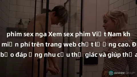 phim sex nga Xem sex phim Việt Nam không che hoàn toàn miễn phí trên trang web chất lượng cao. Đảm bảo đáp ứng nhu cầu thị giác và giúp thỏa mãn mong muốn của bạn.