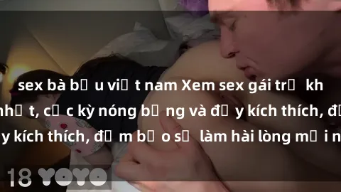 sex bà bầu việt nam Xem sex gái trẻ không che hấp dẫn nhất, cực kỳ nóng bỏng và đầy kích thích, đảm bảo sẽ làm hài lòng mọi người!