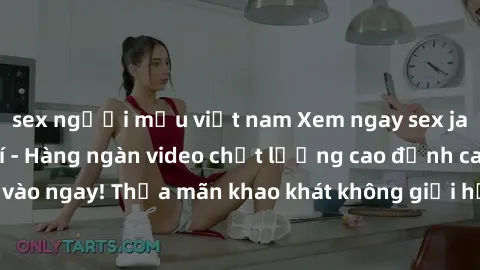 sex người mẫu việt nam Xem nga
