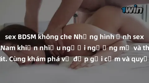 sex BDSM không che Những hình ảnh sex gái sinh viên Việt Nam khiến nhiều người ngưỡng mộ và thèm khát. Cùng khám phá vẻ đẹp gợi cảm và quyến rũ của những cô gái trẻ này.