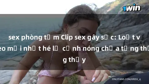 sex phòng tắm Clip sex gây sốc