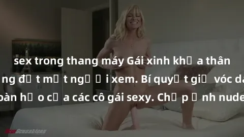 sex trong thang máy Gái xinh khỏa thân khoe dáng nóng bỏng đốt mắt người xem. Bí quyết giữ vóc dáng hoàn hảo của các cô gái sexy. Chụp ảnh nude tự tin không sợ lộ hàng.