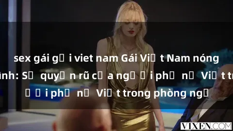 sex gái gọi viet nam Gái Việt Nam nóng bỏng khi làm tình: Sự quyến rũ của người phụ nữ Việt trong phòng ngủ
