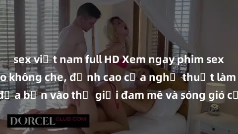 sex việt nam full HD Xem ngay phim sex HD chất lượng cao không che, đỉnh cao của nghệ thuật làm tình, đưa bạn vào thế giới đam mê và sóng gió của tình yêu không giới hạn.