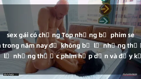 sex gái có chồng Top những bộ phim sex hay nhất nên xem trong năm nay để không bỏ lỡ những thước phim hấp dẫn và đầy kịch tính.