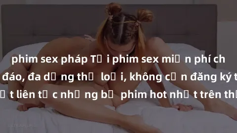 phim sex pháp Tải phim sex miễ
