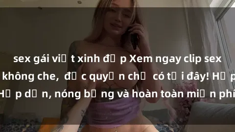 sex gái việt xinh đẹp Xem ngay clip sex không che cực hot, không che,  độc quyền chỉ có tại đây! Hấp dẫn, nóng bỏng và hoàn toàn miễn phí, không thể bỏ qua!