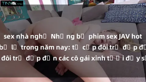 sex nhà nghỉ Những bộ phim sex JAV hot nhất không thể bỏ lỡ trong năm nay: từ cặp đôi trẻ đẹp đến các cô gái xinh tươi đầy sức hút.