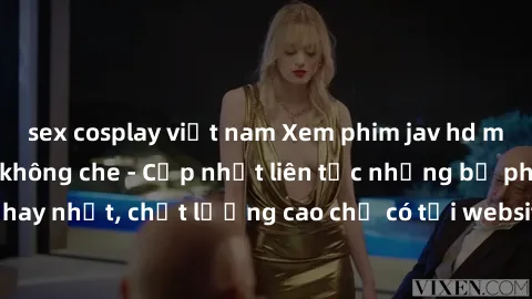 sex cosplay việt nam Xem phim jav hd miễn phí đỉnh cao không che - Cập nhật liên tục những bộ phim sex hay nhất, chất lượng cao chỉ có tại website chuyên nghiệp hàng đầu.