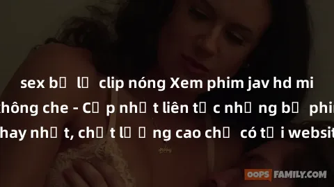 sex bị lộ clip nóng Xem phim jav hd miễn phí đỉnh cao không che - Cập nhật liên tục những bộ phim sex hay nhất, chất lượng cao chỉ có tại website chuyên nghiệp hàng đầu.
