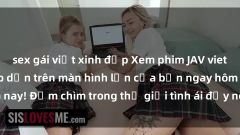 sex gái việt xinh đẹp Xem phim JAV vietsub mới nhất và hấp dẫn trên màn hình lớn của bạn ngay hôm nay! Đắm chìm trong thế giới tình ái đầy nóng bỏng và kích thích.