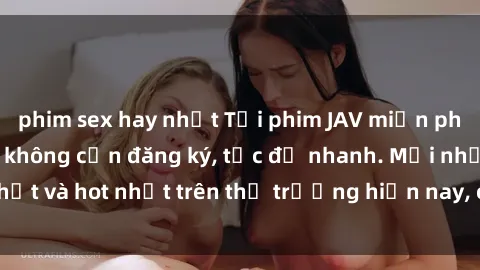 phim sex hay nhất Tải phim JAV miễn phí chất lượng cao, không cần đăng ký, tốc độ nhanh. Mới nhất và hot nhất trên thị trường hiện nay, cập nhật hàng ngày.