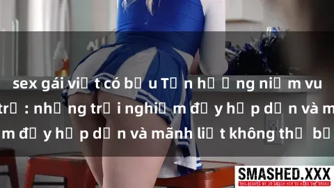 sex gái việt có bầu Tận hưởng niềm vui của sex với gái trẻ: những trải nghiệm đầy hấp dẫn và mãnh liệt không thể bỏ lỡ