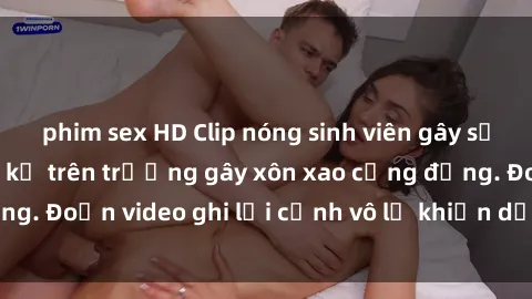phim sex HD Clip nóng sinh viên gây sốc: Hành động cấm kỵ trên trường gây xôn xao cộng đồng. Đoạn video ghi lại cảnh vô lễ khiến dư luận bức xúc.