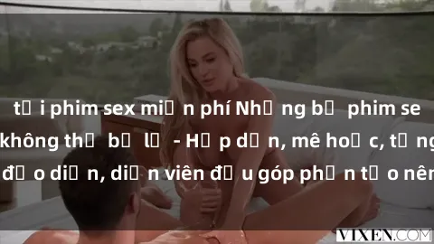 tải phim sex miễn phí Những bộ phim sex gái già đỉnh cao không thể bỏ lỡ - Hấp dẫn, mê hoặc, từng đạo diễn, diễn viên đều góp phần tạo nên sự hấp dẫn, kích thích.