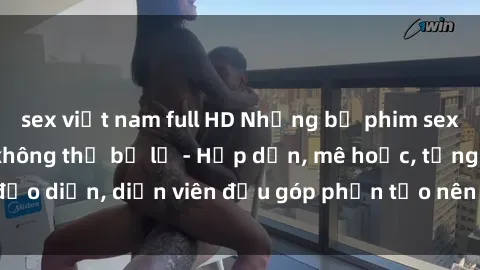 sex việt nam full HD Những bộ phim sex gái già đỉnh cao không thể bỏ lỡ - Hấp dẫn, mê hoặc, từng đạo diễn, diễn viên đều góp phần tạo nên sự hấp dẫn, kích thích.