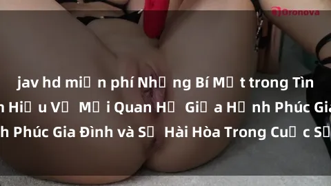 jav hd miễn phí Những Bí Mật trong Tình Dục Gia Đình: Tìm Hiểu Về Mối Quan Hệ Giữa Hạnh Phúc Gia Đình và Sự Hài Hòa Trong Cuộc Sống Tình Dục