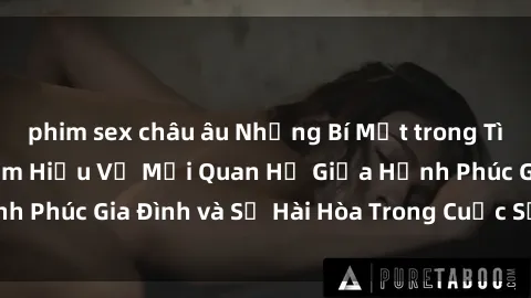phim sex châu âu Những Bí Mật trong Tình Dục Gia Đình: Tìm Hiểu Về Mối Quan Hệ Giữa Hạnh Phúc Gia Đình và Sự Hài Hòa Trong Cuộc Sống Tình Dục