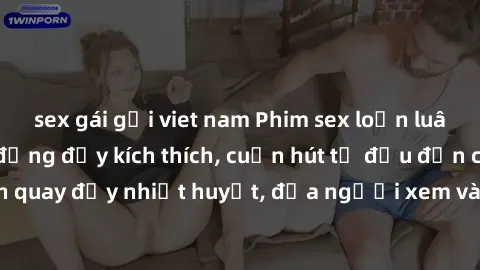 sex gái gọi viet nam Phim sex loạn luân Nhật Bản: Hành động đầy kích thích, cuốn hút từ đầu đến cuối. Những cảnh quay đầy nhiệt huyết, đưa người xem vào thế giới độc đáo của tình thân. Đừng bỏ lỡ!