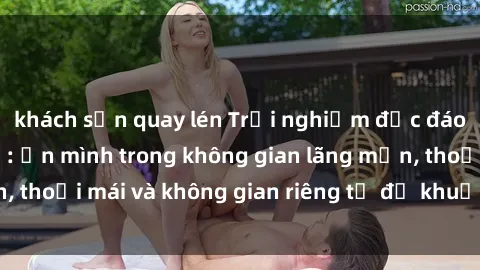khách sạn quay lén Trải nghiệm độc đáo tại sex nhà nghỉ: ẩn mình trong không gian lãng mạn, thoải mái và không gian riêng tư để khuấy động tình ái.