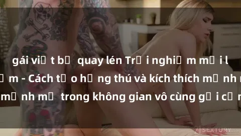 gái việt bị quay lén Trải nghiệm mới lạ với sex phòng tắm - Cách tạo hứng thú và kích thích mạnh mẽ trong không gian vô cùng gợi cảm và lãng mạn