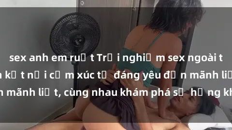 sex anh em ruột Trải nghiệm se