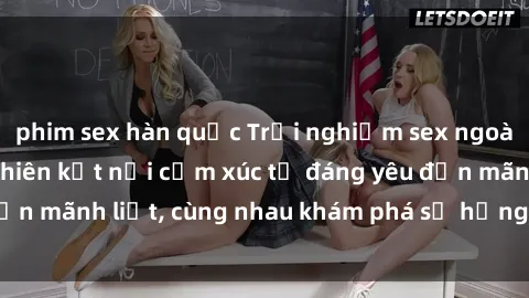 phim sex hàn quốc Trải nghiệm sex ngoài trời: Khi thiên nhiên kết nối cảm xúc từ đáng yêu đến mãnh liệt, cùng nhau khám phá sự hứng khởi và thú vị.