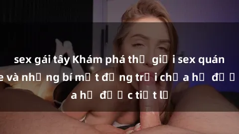 sex gái tây Khám phá thế giới 