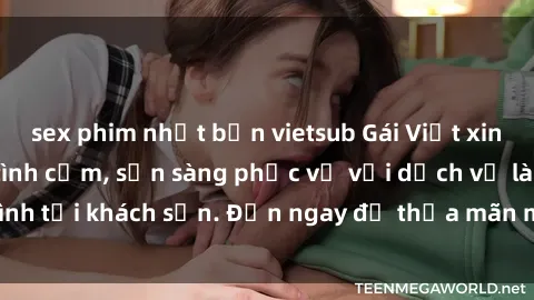 sex phim nhật bản vietsub Gái Việt xinh đẹp, nồng nàn tình cảm, sẵn sàng phục vụ với dịch vụ làm tình tại khách sạn. Đến ngay để thỏa mãn mọi khao khát của bạn!