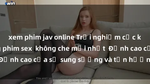 xem phim jav online Trải nghiệ
