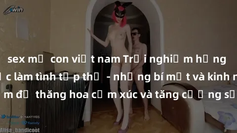 sex mẹ con việt nam Trải nghiệm hứng khởi cùng với việc làm tình tập thể - những bí mật và kinh nghiệm để thăng hoa cảm xúc và tăng cường sự gắn kết trong mối quan hệ