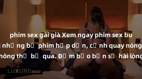 phim sex gái già Xem ngay phim sex bukkake hàng đầu với những bộ phim hấp dẫn, cảnh quay nóng bỏng không thể bỏ qua. Đảm bảo bạn sẽ hài lòng với trải nghiệm mới lạ này!