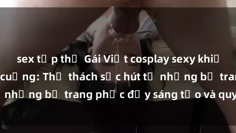 sex tập thể Gái Việt cosplay s