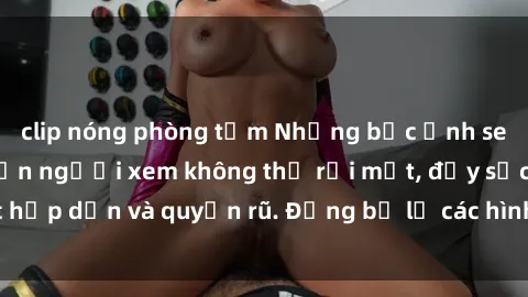 clip nóng phòng tắm Những bức 