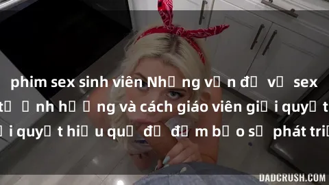 phim sex sinh viên Những vấn đề về sex học sinh: Các yếu tố ảnh hưởng và cách giáo viên giải quyết hiệu quả để đảm bảo sự phát triển toàn diện.