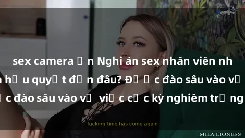 sex camera ẩn Nghi án sex nhân viên nhà hàng: Hậu quả và hậu quyết đến đâu? Được đào sâu vào vụ việc cực kỳ nghiêm trọng này.