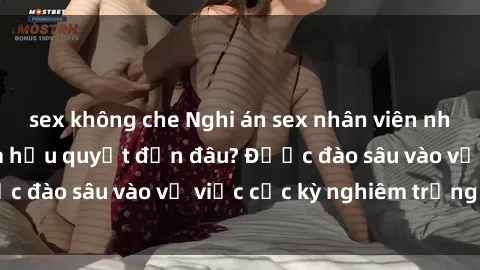 sex không che Nghi án sex nhân viên nhà hàng: Hậu quả và hậu quyết đến đâu? Được đào sâu vào vụ việc cực kỳ nghiêm trọng này.