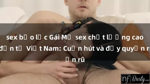 sex bạo lực Gái Mỹ sex chất lượng cao đến từ Việt Nam: Cuốn hút và đầy quyến rũ