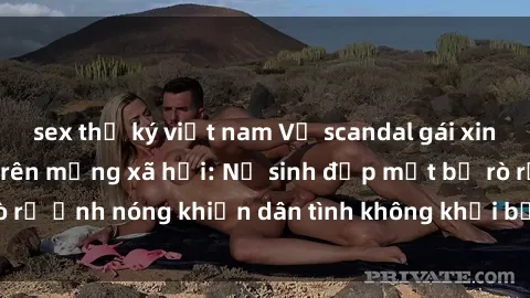 sex thư ký việt nam Vụ scandal gái xinh lộ hàng gây sốt trên mạng xã hội: Nữ sinh đẹp mắt bị rò rỉ ảnh nóng khiến dân tình không khỏi bất ngờ và phẫn nộ!