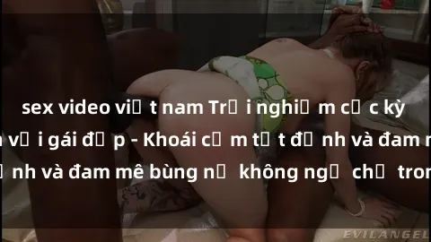 sex video việt nam Trải nghiệm