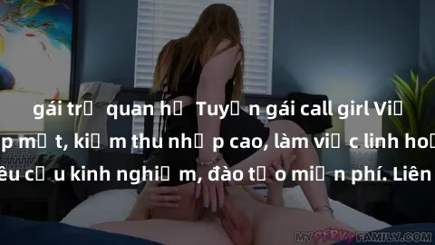 gái trẻ quan hệ Tuyển gái call girl Việt Nam gợi cảm, đẹp mắt, kiếm thu nhập cao, làm việc linh hoạt, không yêu cầu kinh nghiệm, đào tạo miễn phí. Liên hệ ngay để biết thêm chi tiết!