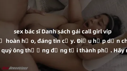 sex bác sĩ Danh sách gái call girl vip chất lượng, dịch vụ hoàn hảo, đáng tin cậy. Điều hấp dẫn cho các quý ông thượng đẳng tại thành phố. Hãy nhấc máy và đặt lịch ngay!
