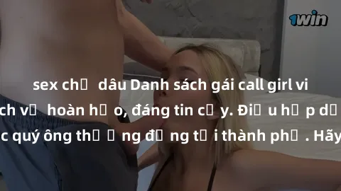 sex chị dâu Danh sách gái call girl vip chất lượng, dịch vụ hoàn hảo, đáng tin cậy. Điều hấp dẫn cho các quý ông thượng đẳng tại thành phố. Hãy nhấc máy và đặt lịch ngay!
