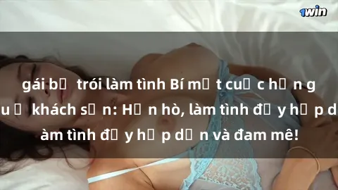 gái bị trói làm tình Bí mật cuộc hẹn gái Việt lần đầu ở khách sạn: Hẹn hò, làm tình đầy hấp dẫn và đam mê!