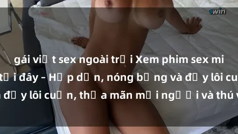 gái việt sex ngoài trời Xem phim sex miễn phí online ngay tại đây – Hấp dẫn, nóng bỏng và đầy lôi cuốn, thỏa mãn mọi người và thú vui của bạn!