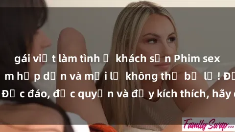 gái việt làm tình ở khách sạn Phim sex Vietsub: Trải nghiệm hấp dẫn và mới lạ không thể bỏ lỡ! Độc đáo, độc quyền và đầy kích thích, hãy cùng khám phá ngay!